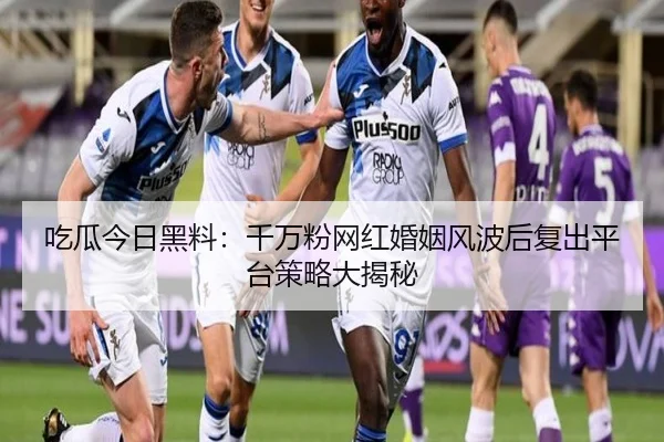 吃瓜今日黑料：千万粉网红婚姻风波后复出平台策略大揭秘